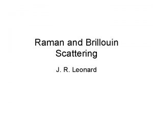 Raman and Brillouin Scattering J R Leonard Talk