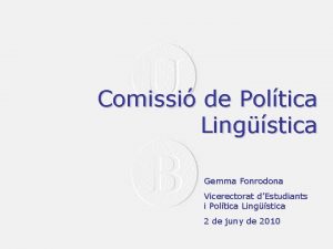 Comissi de Poltica Lingstica Gemma Fonrodona Vicerectorat dEstudiants