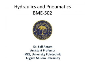 Hydraulics and Pneumatics BME502 Dr Saif Akram Assistant