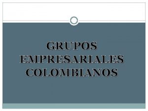 GRUPOS EMPRESARIALES COLOMBIANOS GRUPOS EMPRESARIALES COLOMBIANOS Vemos que