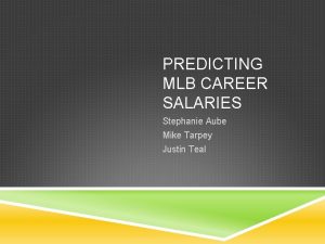 PREDICTING MLB CAREER SALARIES Stephanie Aube Mike Tarpey