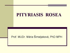 PITYRIASIS ROSEA Prof MUDr Mria imaljakov Ph D