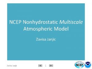 NCEP Nonhydrostatic Multiscale Atmospheric Model Zavisa Janjic 1