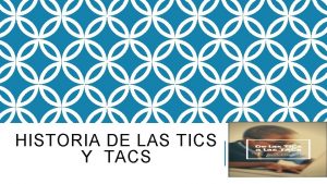 HISTORIA DE LAS TICS Y TACS LAS TICS