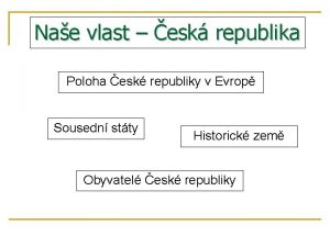 Nae vlast esk republika Poloha esk republiky v