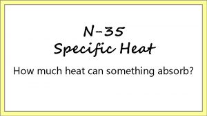 N35 Specific Heat How much heat can something