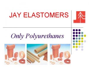 JAY ELASTOMERS Only Polyurethanes Introduction Jay Elastomers is