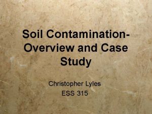 Soil Contamination Overview and Case Study Christopher Lyles