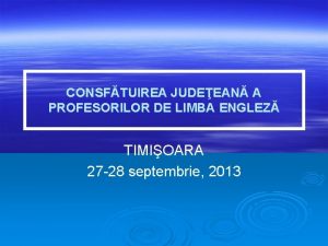 CONSFTUIREA JUDEEAN A PROFESORILOR DE LIMBA ENGLEZ TIMIOARA