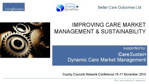 Better Care Outcomes Ltd IMPROVING CARE MARKET MANAGEMENT