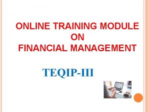 ONLINE TRAINING MODULE ON FINANCIAL MANAGEMENT TEQIPIII About