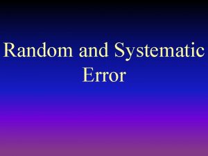 Random and Systematic Error Random Error Caused by