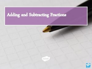 Adding and Subtracting Fractions Learning Objective To add