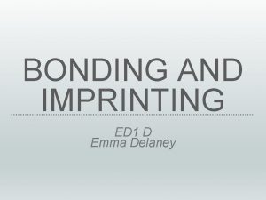 BONDING AND IMPRINTING ED 1 D Emma Delaney
