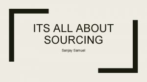 ITS ALL ABOUT SOURCING Sanjay Samuel Sourcing Categories