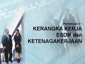 Pertemuan 2 KERANGKA KERJA ESDM dan KETENAGAKERJAAN Pendahuluan