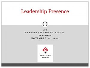 Leadership Presence LFI LEADERSHIP COMPETENCIES SESSIONS NOVEMBER 20