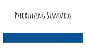 Prioritizing Standards Building the Foundation Complete one Unit
