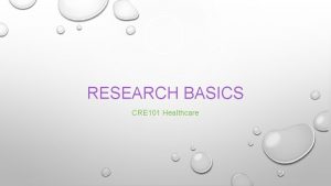 RESEARCH BASICS CRE 101 Healthcare ELEMENTS OF RESEARCH