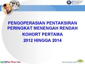 PENGOPERASIAN PENTAKSIRAN PERINGKAT MENENGAH RENDAH KOHORT PERTAMA 2012