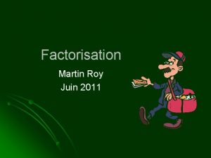 Factorisation Martin Roy Juin 2011 Mise en vidence
