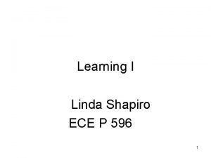 Learning I Linda Shapiro ECE P 596 1