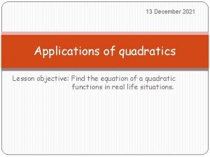13 December 2021 Applications of quadratics Lesson objective