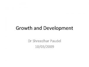 Growth and Development Dr Shreedhar Paudel 10032009 Growth