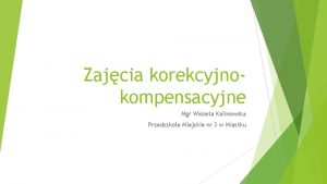 Zajcia korekcyjnokompensacyjne Mgr Wioleta Kalinowska Przedszkole Miejskie nr