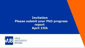 Invitation Please submit your Ph D progress report