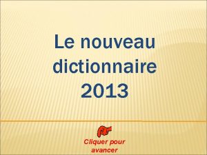 Le nouveau dictionnaire 2013 Cliquer pour avancer Pour