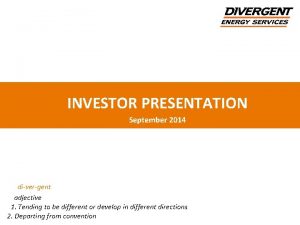 INVESTOR PRESENTATION September 2014 divergent adjective 1 Tending