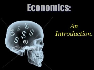 Economics An Introduction What is Economics Economics is
