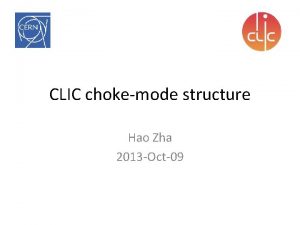 CLIC chokemode structure Hao Zha 2013 Oct09 Outlines