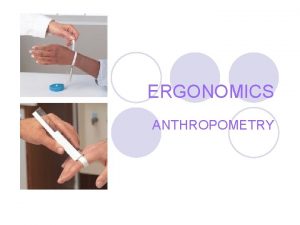 ERGONOMICS ANTHROPOMETRY ANTHROPOMETRICS l Achieving good physical fit