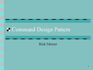 Command Design Pattern Rick Mercer 1 Command Design
