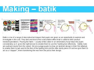 Making batik Batik is one of a range