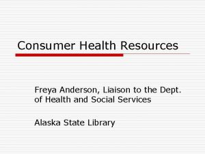 Consumer Health Resources Freya Anderson Liaison to the