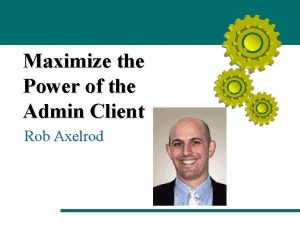 Maximize the Power of the Admin Client Rob