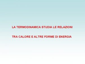 LA TERMODINAMICA STUDIA LE RELAZIONI TRA CALORE E