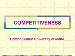 COMPETITIVENESS Damon Burton University of Idaho COMPETITIVE ENGINEERING