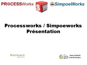 Processworks Simpoeworks Prsentation Denis AUGUSTE Lyce de Lorgues