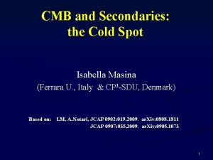 CMB and Secondaries the Cold Spot Isabella Masina