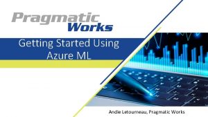 Getting Started Using Azure ML Andie Letourneau Pragmatic