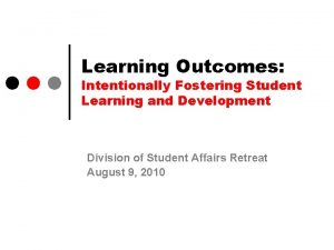 Learning Outcomes Intentionally Fostering Student Learning and Development