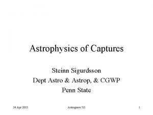 Astrophysics of Captures Steinn Sigurdsson Dept Astro Astrop
