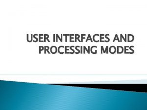 USER INTERFACES AND PROCESSING MODES User interfaces This