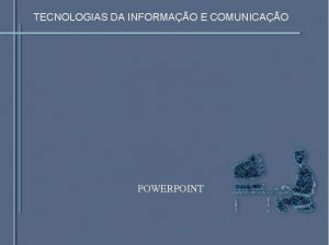 TECNOLOGIAS DA INFORMAO E COMUNICAO POWERPOINT TECNOLOGIAS DA