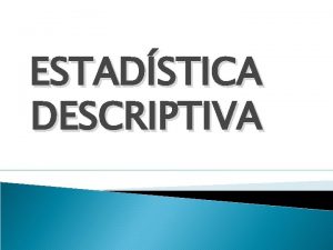 ESTADSTICA DESCRIPTIVA ESTADSTICA DESCRIPTIVA Recordemos que todo estudio