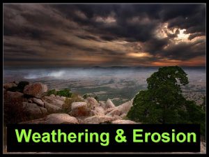 Weathering Erosion Weathering and Erosion Weathering is the